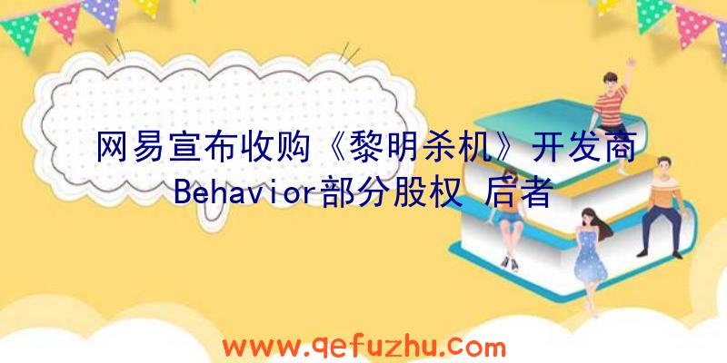 网易宣布收购《黎明杀机》开发商Behavior部分股权